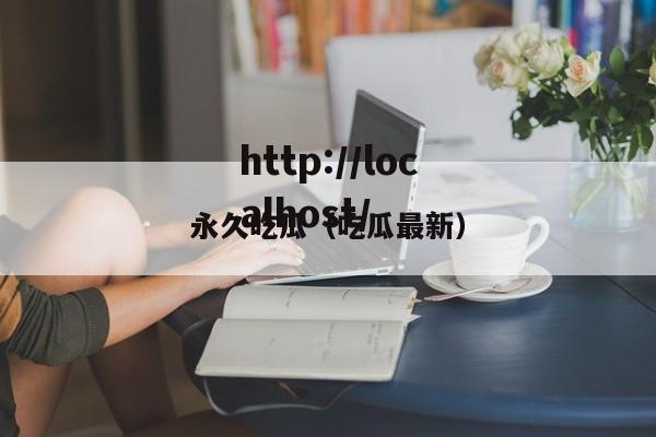 永久吃瓜(吃瓜最新)