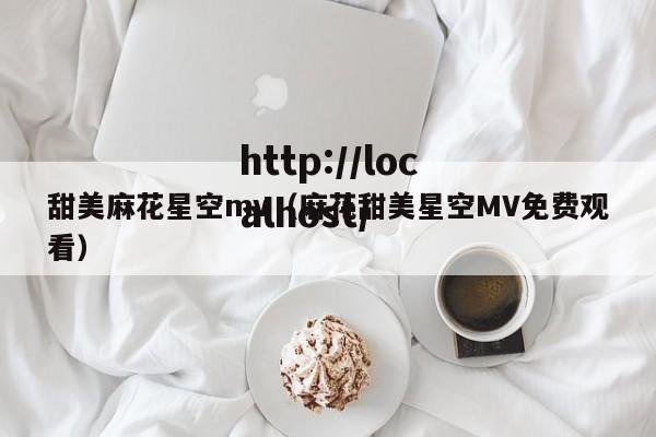 甜美麻花星空mv(麻花甜美星空MV免费观看)