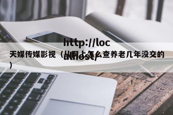天媒传媒影视(从网上怎么查养老几年没交的)